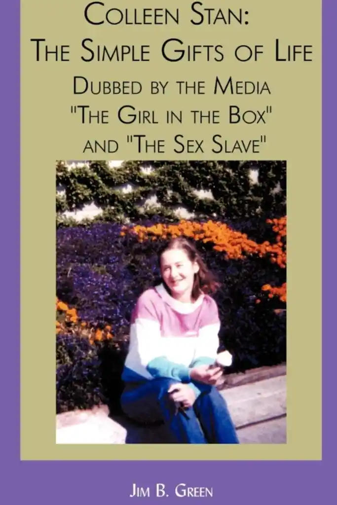 Read "Colleen Stan: The Simple Gifts of Life: Dubbed by the Media "The Girl in the Box" and "The Sex Slave""