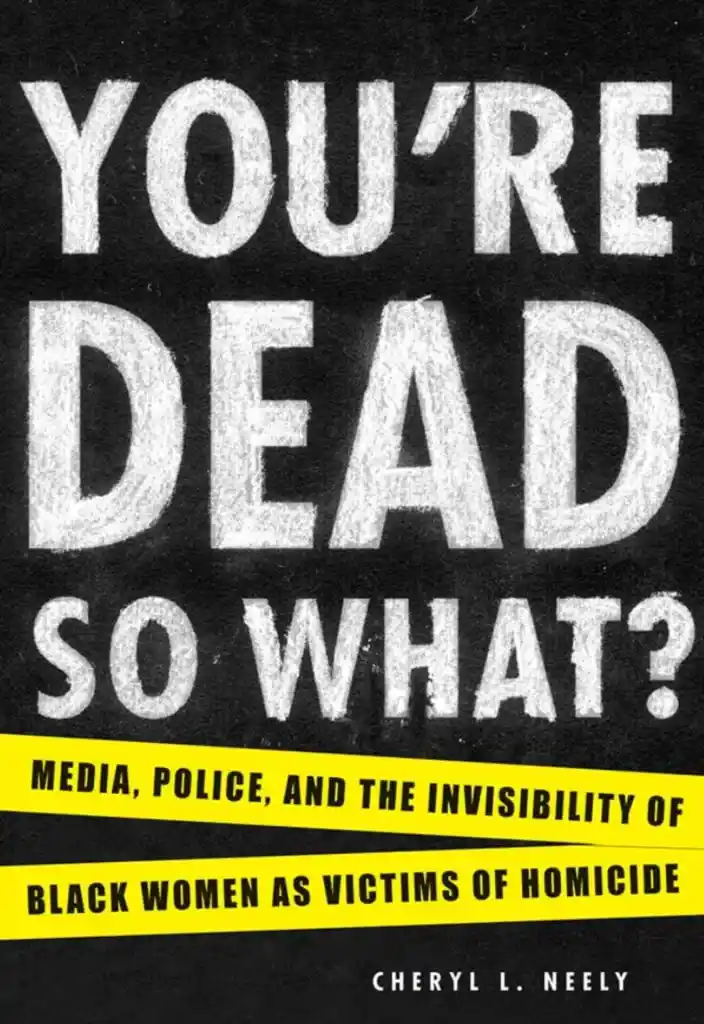 Read "You're Dead―So What?: Media, Police, and the Invisibility of Black Women as Victims of Homicide"